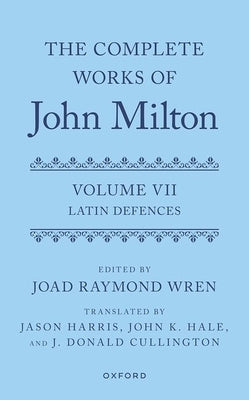 The Complete Works of John Milton: Volume VII: Latin Defences by Raymond Wren, Joad