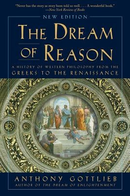 Dream of Reason: A History of Western Philosophy from the Greeks to the Renaissance by Gottlieb, Anthony