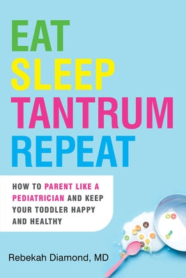 Eat Sleep Tantrum Repeat: How to Parent Like a Pediatrician and Keep Your Toddler Happy and Healthy by Diamond, Rebekah