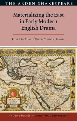 Materializing the East in Early Modern English Drama by ?g?tc?, Murat