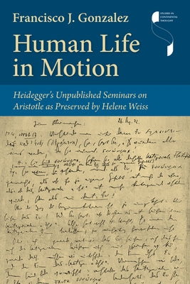 Human Life in Motion: Heidegger's Unpublished Seminars on Aristotle as Preserved by Helene Weiss by Gonzalez, Francisco J.