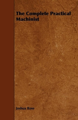 The Complete Practical Machinist by Rose, Joshua