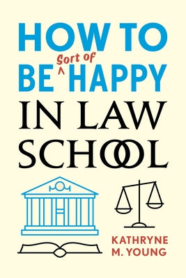 How to Be Sort of Happy in Law School by Young, Kathryne M.