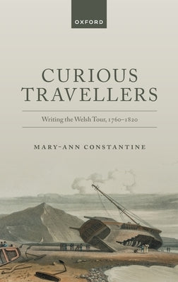 Curious Travellers: Writing the Welsh Tour, 1760-1820 by Constantine, Mary-Ann