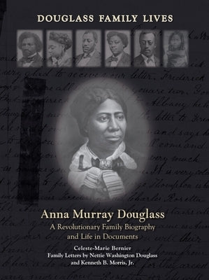 Anna Murray Douglass: A Revolutionary Family Biography and Life in Documents by Bernier, Celeste-Marie
