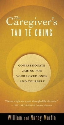 The Caregiver's Tao Te Ching: Compassionate Caring for Your Loved Ones and Yourself by Martin, William