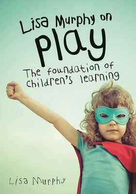 Lisa Murphy on Play: The Foundation of Children's Learning by Murphy, Lisa