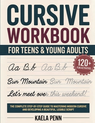 Cursive Workbook for Teens & Young Adults: The Complete Step-by-Step Guide to Mastering Modern Cursive, Improving Your Penmanship, and Developing a Be by Penn, Kaela