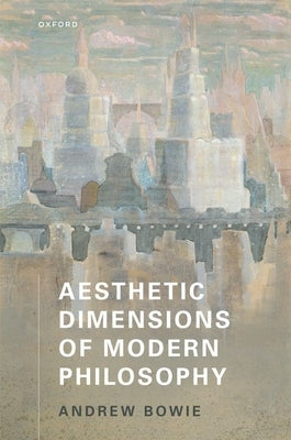 Aesthetic Dimensions of Modern Philosophy by Bowie, Andrew