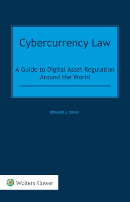 Cybercurrency Law: A Guide to Digital Asset Regulation Around the World by Swan, Edward J.
