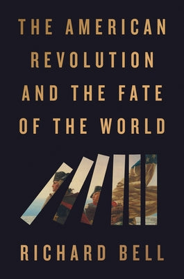 The American Revolution and the Fate of the World by Bell, Richard