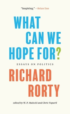 What Can We Hope For?: Essays on Politics by Rorty, Richard