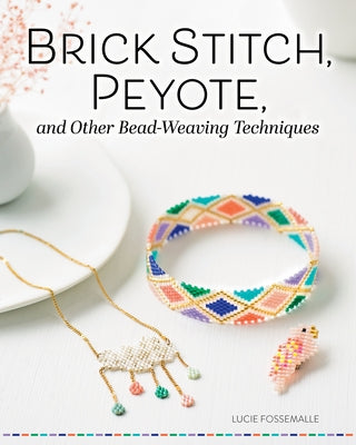 Brick Stitch, Peyote, and Other Bead-Weaving Techniques by Fossemalle, Lucie