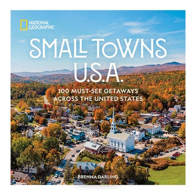 Small Towns U.S.A.: 100 Must-See Getaways Across the United States by Darling, Brenna