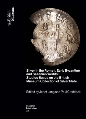 Silver in the Roman, Early Byzantine and Sasanian Worlds: Studies Based on the British Museum Collection of Silver Plate by Lang, Janet