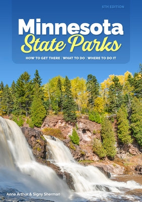 Minnesota State Parks: How to Get There, What to Do, Where to Do It by Arthur, Anne