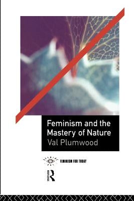 Feminism and the Mastery of Nature by Plumwood, Val