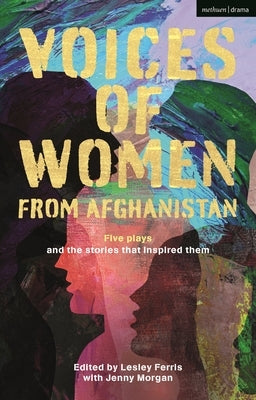 Voices of Women from Afghanistan: Five Plays and the Stories That Inspired Them by Ferris, Lesley