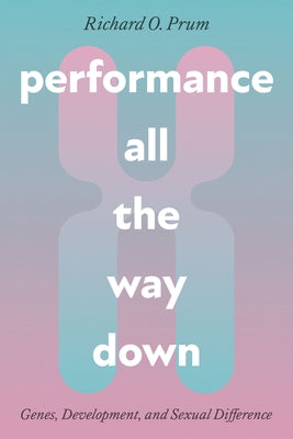 Performance All the Way Down: Genes, Development, and Sexual Difference by Prum, Richard O.