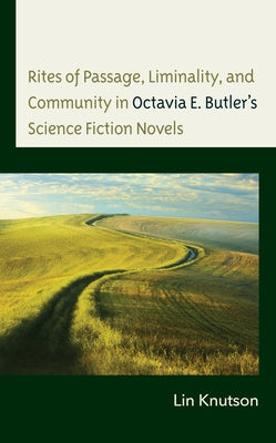 Rites of Passage, Liminality, and Community in Octavia E. Butler's Science Fiction Novels by Knutson, Lin