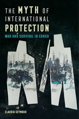 The Myth of International Protection: War and Survival in Congo Volume 43 by Seymour, Claudia