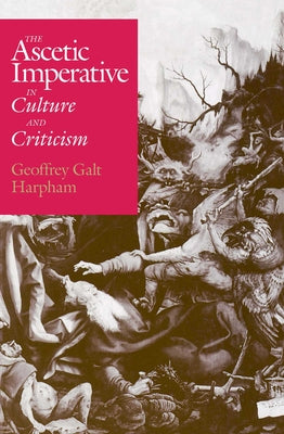 The Ascetic Imperative in Culture and Criticism by Harpham, Geoffrey Galt