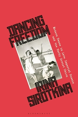 Dancing Freedom: Modern Dance in Late Imperial Russia and the Early Soviet Union by Sirotkina, Irina