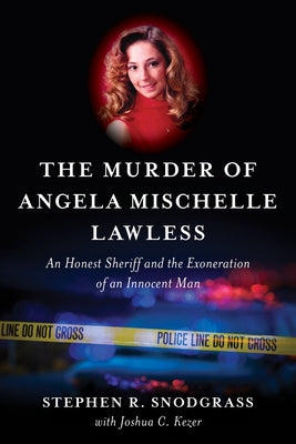 The Murder of Angela Mischelle Lawless: An Honest Sheriff and the Exoneration of an Innocent Man by Snodgrass, Stephen R.