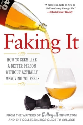 Faking It: How to Seem Like a Better Person Without Actually Improving Yourself by Writers of Collegehumor Com