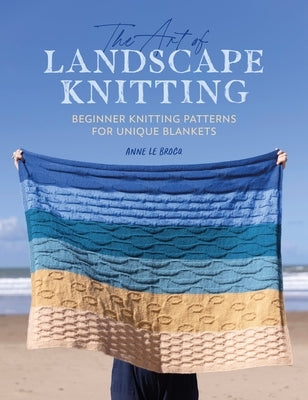 The Art of Landscape Knitting: Beginner Knitting Patterns for Bespoke Blankets by Le Brocq, Anne