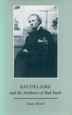 Baudelaire and the Aesthetics of Bad Faith by Blood, Susan