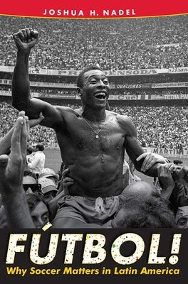 Fútbol!: Why Soccer Matters in Latin America by Nadel, Joshua H.