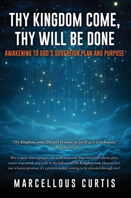 Thy Kingdom Come, Thy Will Be Done: Awakening to God's Sovereign Plan and Purpose by Curtis, Marcellous