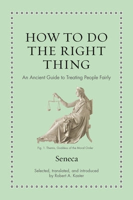 How to Do the Right Thing: An Ancient Guide to Treating People Fairly by Seneca