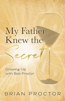 My Father Knew the Secret: Growing Up With Bob Proctor by Proctor, Brian