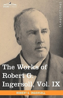 The Works of Robert G. Ingersoll, Vol. IX (in 12 Volumes) by Ingersoll, Robert Green
