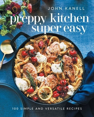 Preppy Kitchen Super Easy: 100 Simple and Versatile Recipes by Kanell, John