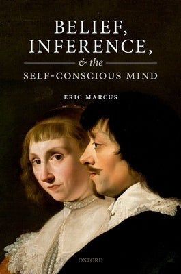 Belief, Inference, and the Self-Conscious Mind by Marcus, Eric