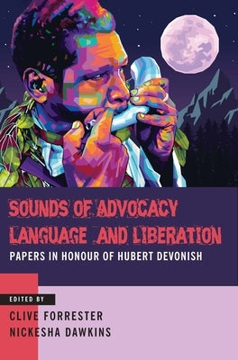 Sounds of Advocacy, Language and Liberation: Papers in Honour of Hubert Devonish by Forrester, Clive