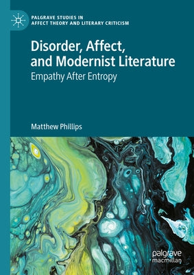 Disorder, Affect, and Modernist Literature: Empathy After Entropy by Phillips, Matthew