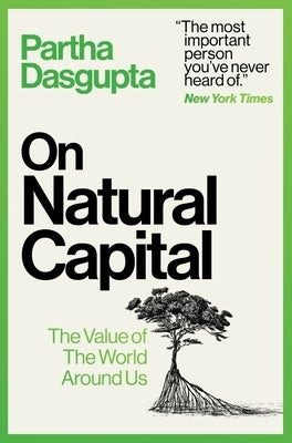 On Natural Capital: The Value of the World Around Us by Dasgupta, Partha