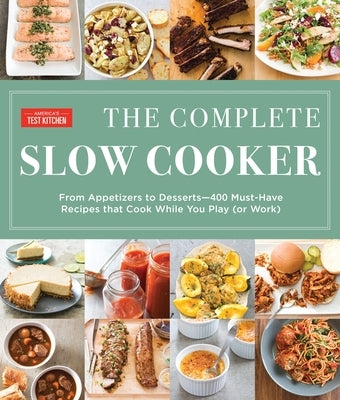 The Complete Slow Cooker: From Appetizers to Desserts - 400 Must-Have Recipes That Cook While You Play (or Work) by America's Test Kitchen