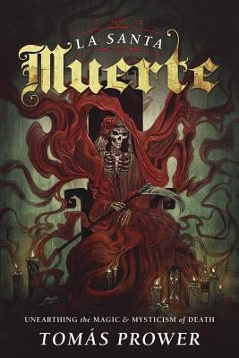 La Santa Muerte: Unearthing the Magic & Mysticism of Death by Prower, Tom&#195;&#161;s