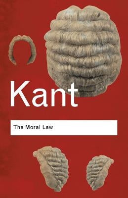 The Moral Law: Groundwork of the Metaphysics of Morals by Kant, Immanuel