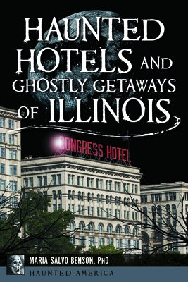Haunted Hotels and Ghostly Getaways of Illinois by Benson, Maria Salvo