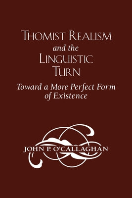 Thomist Realism and the Linguistic Turn: Toward a More Perfect Form of Existence by O'Callaghan, John P.