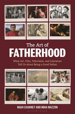 The Art of Fatherhood: What Art, Film, Television, and Literature Tell Us about Being a Good Father by Charney, Noah