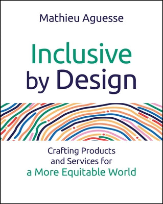 Inclusive by Design: Crafting Products and Services for a More Equitable World by Aguesse, Mathieu
