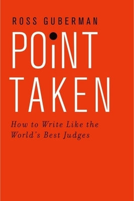 Point Taken: How to Write Like the World's Best Judges by Guberman, Ross