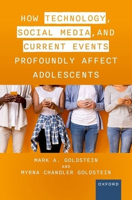 How Technology, Social Media, and Current Events Profoundly Affect Adolescents by Goldstein M. D., Mark A.